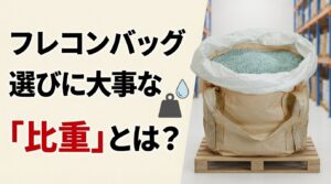 フレコンバック選びに大事な「比重」とは？