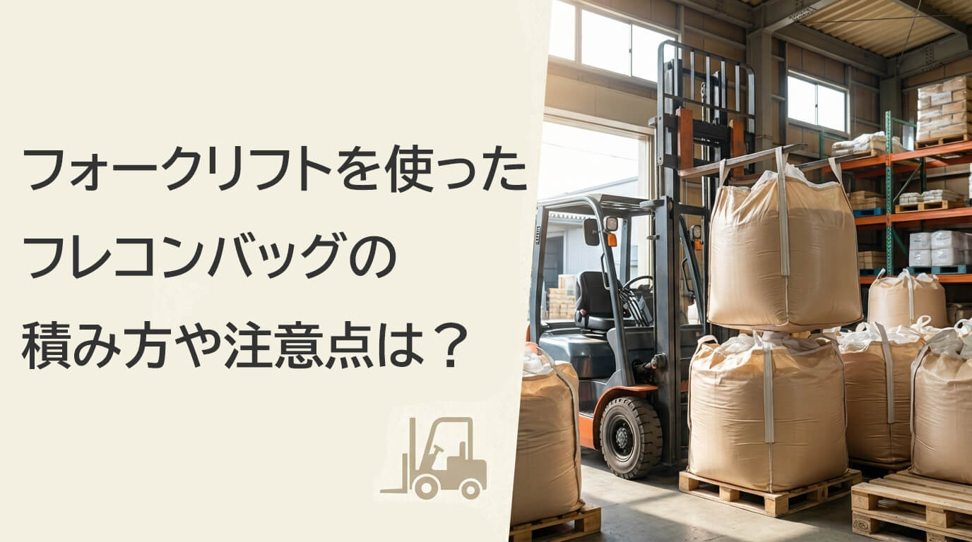 フォークリフトを使ったフレコンバッグの積み方や注意点は？