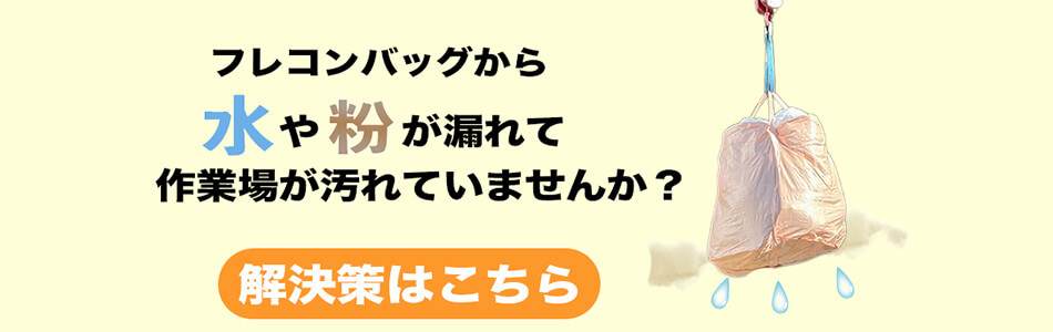 フレコンバッグから水や粉が漏れて作業場が汚れていませんか?