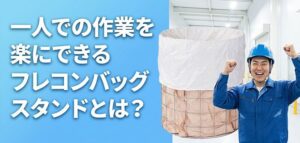 一人での作業を楽にできるフレコンバッグスタンドとは？