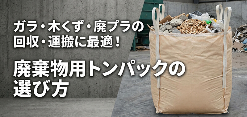 ガラ・木くず・廃プラの回収・運搬に最適！廃棄物用トンパックの選び方