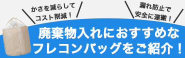 かさを減らしてコスト削減！漏れ防止で安全に運搬！廃棄物入れにおすすめなフレコンバッグをご紹介！